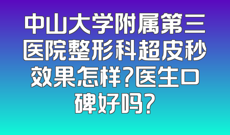 中山大学附属第三医院整形科超皮秒效果怎样？医生口碑好吗？