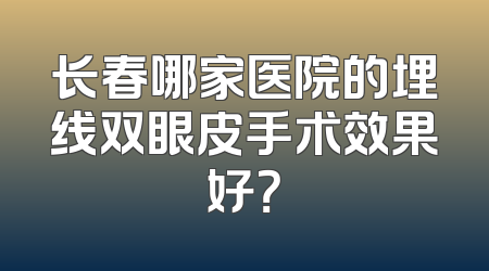 长春哪家医院的埋线双眼皮手术效果好？
