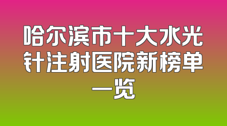 哈尔滨市十大水光针注射医院新榜单一览