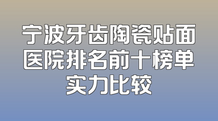 宁波牙齿陶瓷贴面医院排名前十榜单实力比较