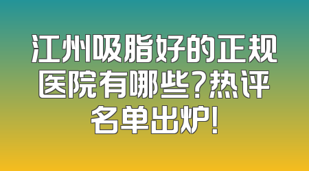 江州吸脂好的正规医院有哪些？热评名单出炉！
