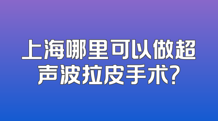 上海哪里可以做超声波拉皮手术？