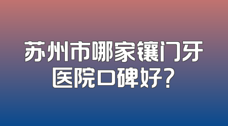 苏州市哪家镶门牙医院口碑好？