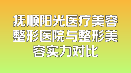抚顺阳光医疗美容整形医院与整形美容实力对比