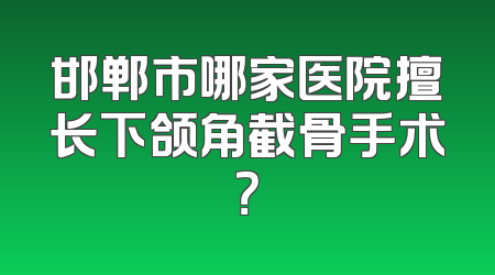 邯郸市哪家医院擅长下颌角截骨手术？