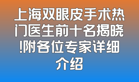 上海双眼皮手术热门医生前十名揭晓！附各位专家详细介绍