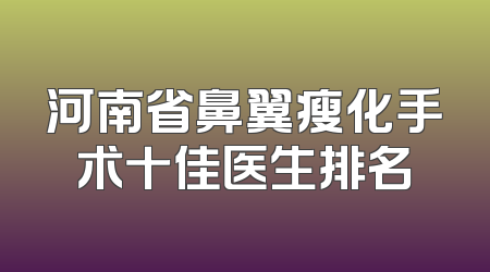河南省鼻翼瘦化手术十佳医生排名