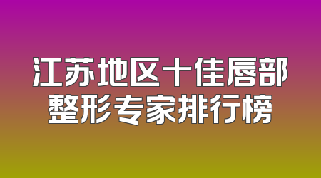 江苏地区十佳唇部整形专家排行榜