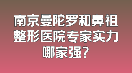南京曼陀罗和鼻祖整形医院专家实力哪家强？
