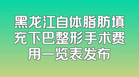 黑龙江自体脂肪填充下巴整形手术费用一览表发布