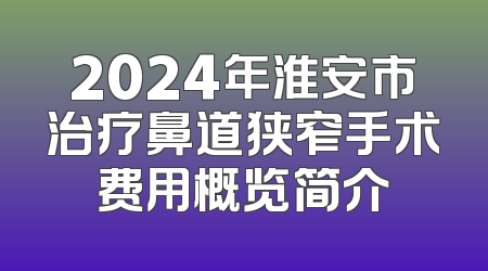 2024年淮安市治疗鼻道狭窄手术费用概览简介