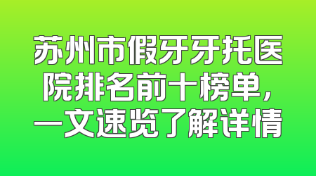 苏州市假牙牙托医院排名前十榜单，一文速览了解详情