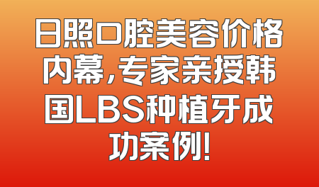 日照口腔美容价格内幕，专家亲授韩国LBS种植牙成功案例！
