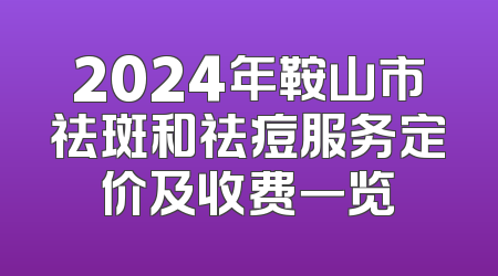 2024年鞍山市祛斑和祛痘服务定价及收费一览