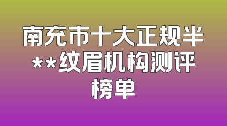 南充市十大正规半**纹眉机构测评榜单