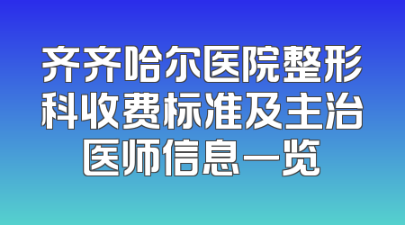 齐齐哈尔医院整形科收费标准及主治医师信息一览