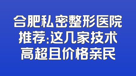 合肥私密整形医院推荐：这几家技术高超且价格亲民