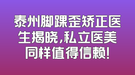 泰州脚踝歪矫正医生揭晓，私立医美同样值得信赖！