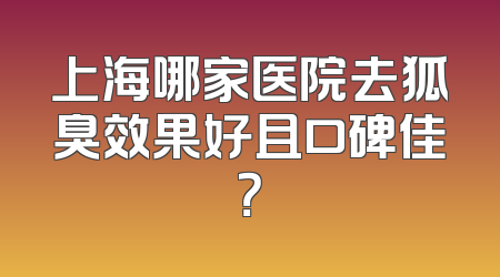上海哪家医院去狐臭效果好且口碑佳？