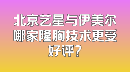北京艺星与伊美尔哪家隆胸技术更受好评？