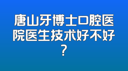唐山牙博士口腔医院医生技术好不好？