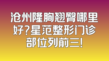 沧州隆胸翘臀哪里好？星范整形门诊部位列前三！