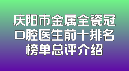 庆阳市金属全瓷冠口腔医生前十排名榜单总评介绍