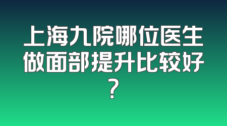 上海九院哪位医生做面部提升比较好？