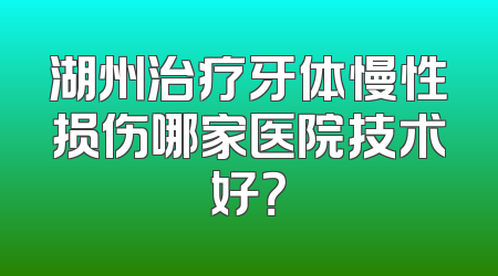 湖州治疗牙体慢性损伤哪家医院技术好？