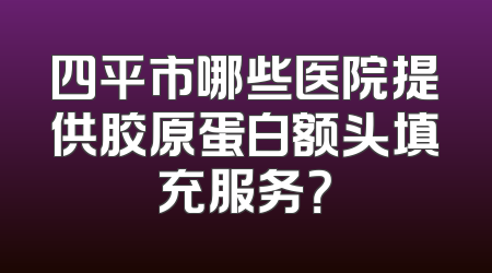 四平市哪些医院提供胶原蛋白额头填充服务？