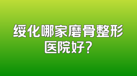 绥化哪家磨骨整形医院好？