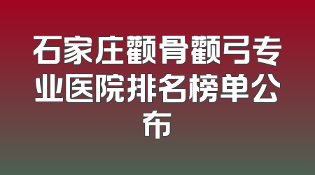 石家庄颧骨颧弓专业医院排名榜单公布