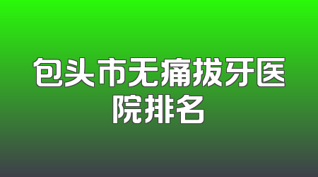 包头市无痛拔牙医院排名