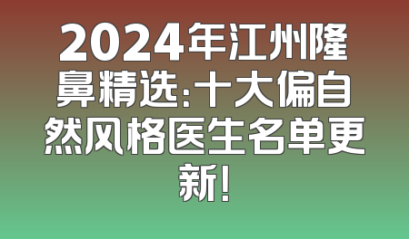 2024年江州隆鼻精选：十大偏自然风格医生名单更新！