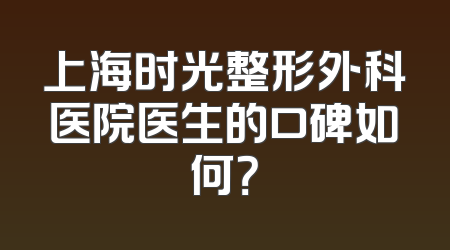 上海时光整形外科医院医生的口碑如何？