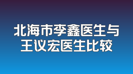 北海市李鑫医生与王议宏医生比较