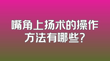 嘴角上扬术的操作方法有哪些？