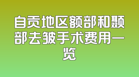 自贡地区额部和颞部去皱手术费用一览