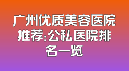 广州优质美容医院推荐：公私医院排名一览