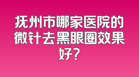 抚州市哪家医院的微针去黑眼圈效果好？