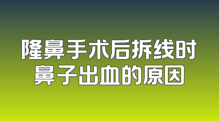 隆鼻手术后拆线时鼻子出血的原因