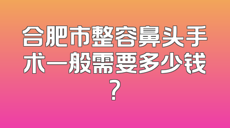合肥市整容鼻头手术一般需要多少钱？