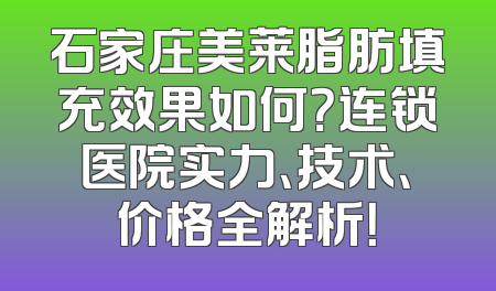 石家庄美莱脂肪填充效果如何？连锁医院实力、技术、价格全解析！