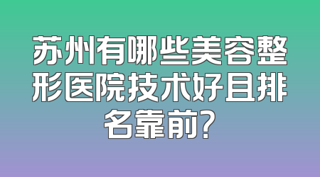 苏州有哪些美容整形医院技术好且排名靠前？