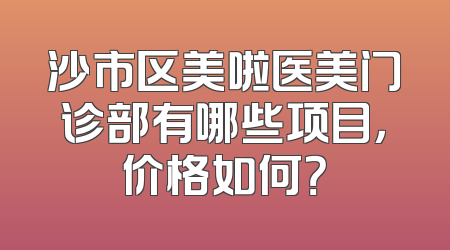 沙市区美啦医美门诊部有哪些项目，价格如何？