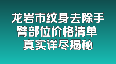 龙岩市纹身去除手臂部位价格清单 真实详尽揭秘