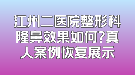 江州二医院整形科隆鼻效果如何？真人案例恢复展示