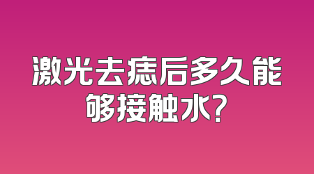 激光去痣后多久能够接触水？