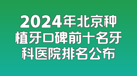 2024年北京种植牙口碑前十名牙科医院排名公布