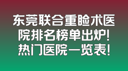 东莞联合重睑术医院排名榜单出炉！热门医院一览表！